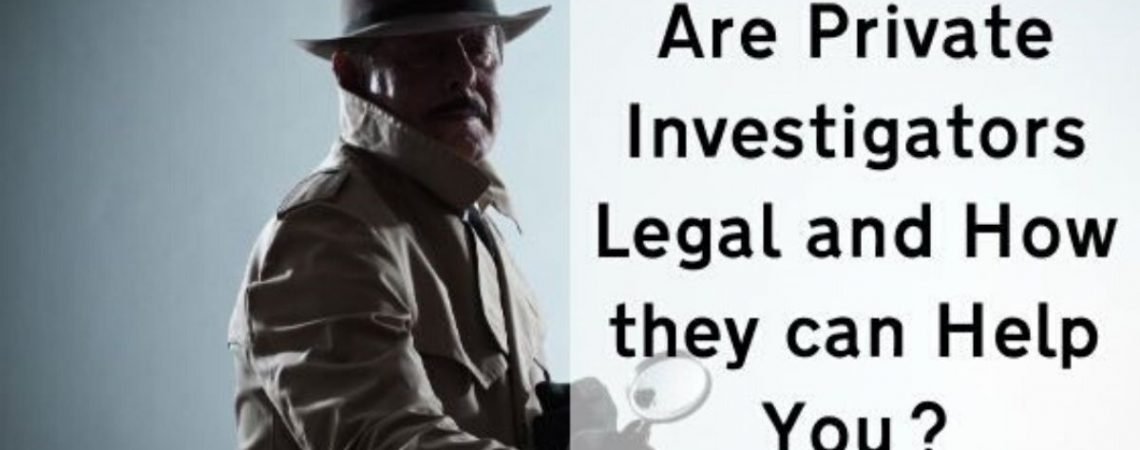 Are Private Investigators Legal and How they can Help You?