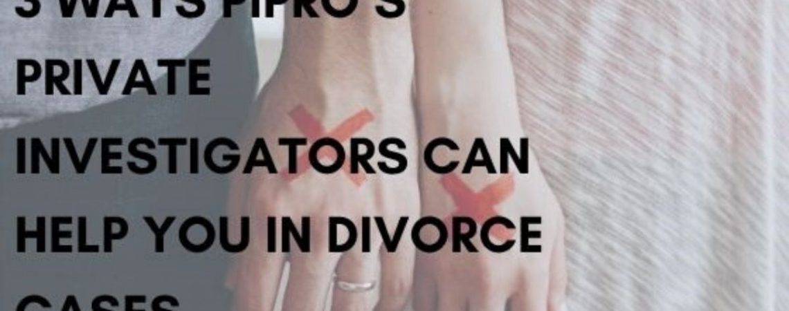 3 Ways PiPro’s Private Investigators Can Help You in Divorce Cases