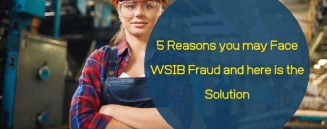 5 Reasons you may Face WSIB Fraud and here is the Solution